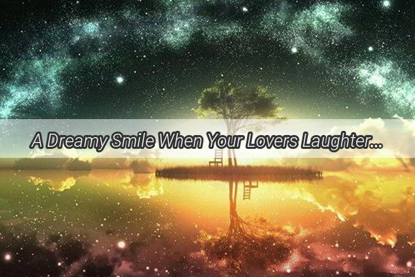 A Dreamy Smile When Your Lovers Laughter Lights Up Your Night